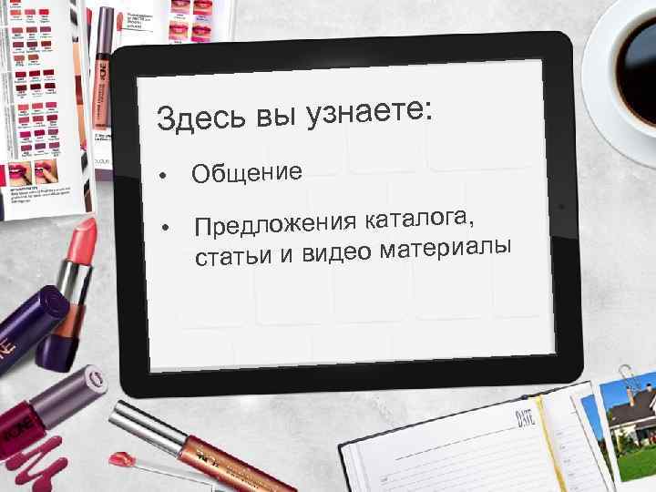 Здесь вы узнаете: • Общение Предложения каталога, • татьи и видео материалы с 