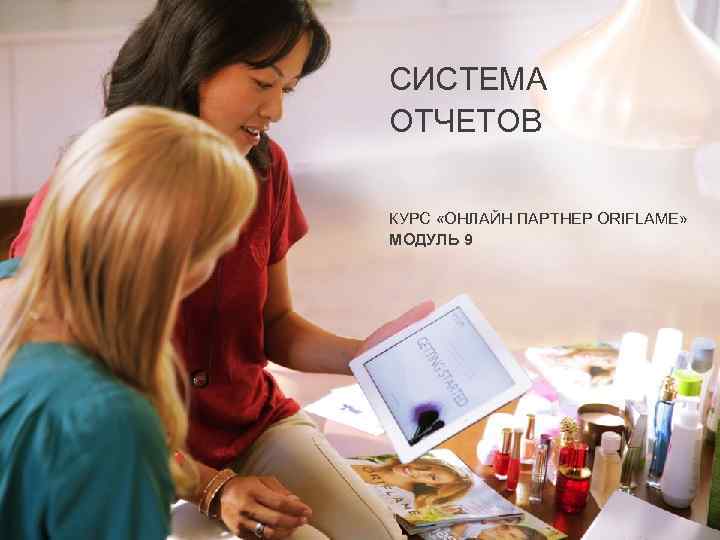 СИСТЕМА ОТЧЕТОВ КУРС «ОНЛАЙН ПАРТНЕР ORIFLAME» МОДУЛЬ 9 