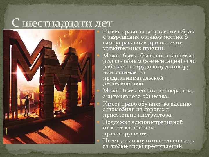 С шестнадцати лет Имеет право на вступление в брак с разрешения органов местного самоуправления