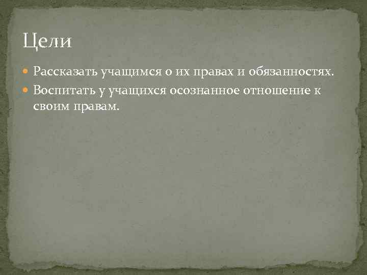 Цели Рассказать учащимся о их правах и обязанностях. Воспитать у учащихся осознанное отношение к