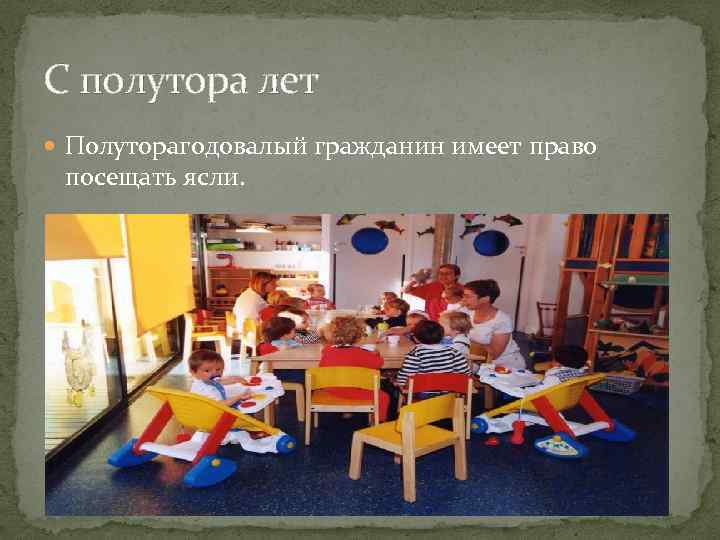 С полутора лет Полуторагодовалый гражданин имеет право посещать ясли. 
