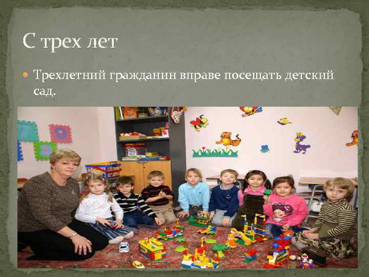С трех лет Трехлетний гражданин вправе посещать детский сад. 