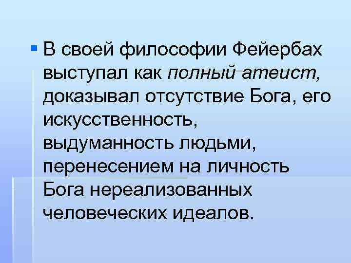§ В своей философии Фейербах выступал как полный атеист, доказывал отсутствие Бога, его искусственность,