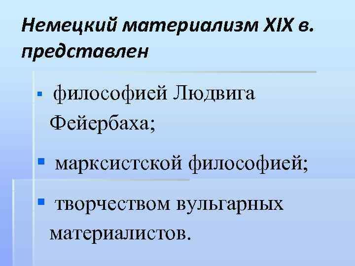 Немецкий материализм XIX в. представлен § философией Людвига Фейербаха; § марксистской философией; § творчеством