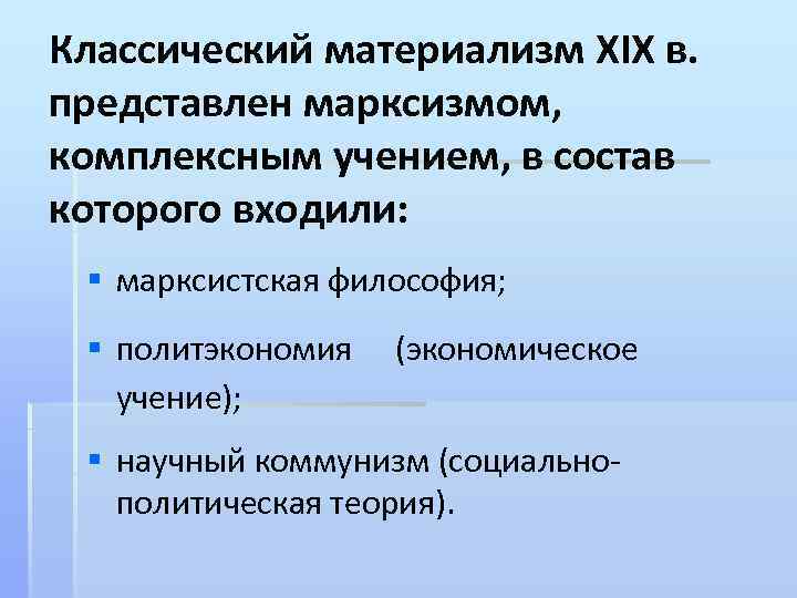 Классический материализм XIX в. представлен марксизмом, комплексным учением, в состав которого входили: § марксистская