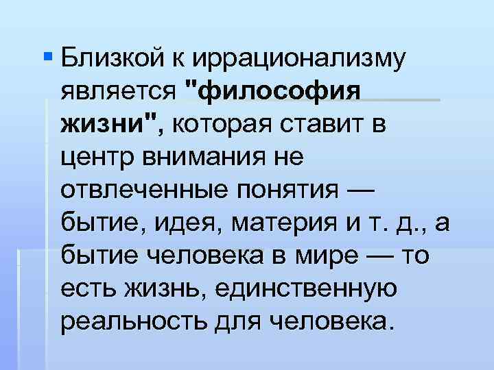 § Близкой к иррационализму является "философия жизни", которая ставит в центр внимания не отвлеченные