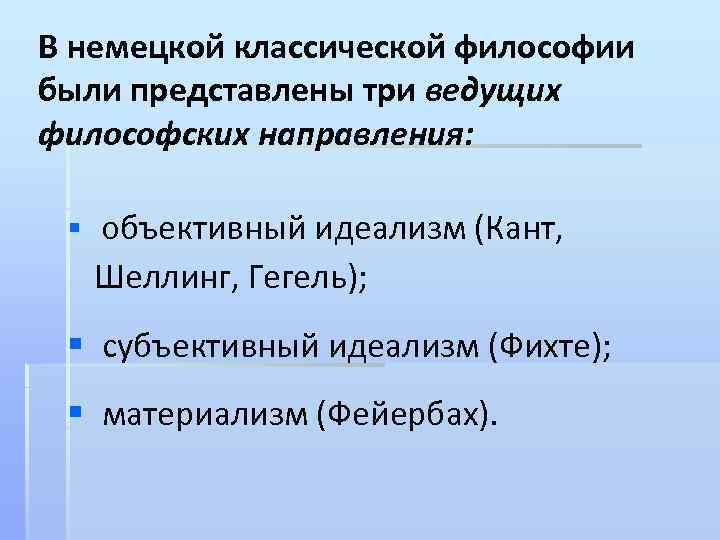 В немецкой классической философии были представлены три ведущих философских направления: § объективный идеализм (Кант,