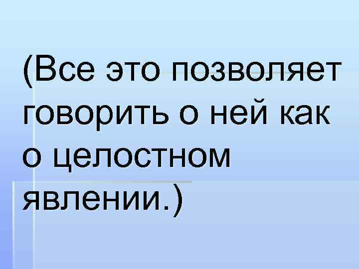 (Все это позволяет говорить о ней как о целостном явлении. ) 