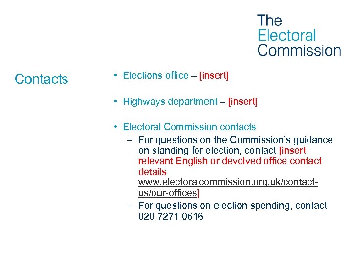 Contacts • Elections office – [insert] • Highways department – [insert] • Electoral Commission