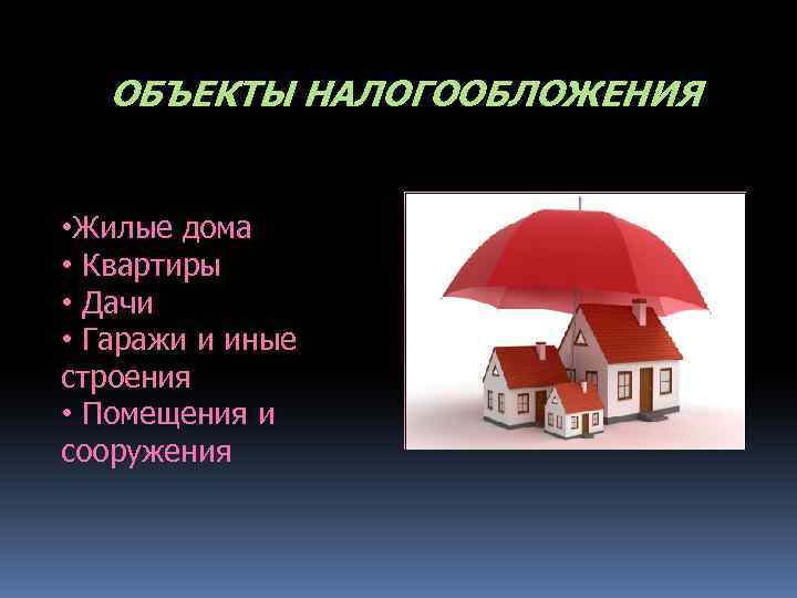 ОБЪЕКТЫ НАЛОГООБЛОЖЕНИЯ • Жилые дома • Квартиры • Дачи • Гаражи и иные строения