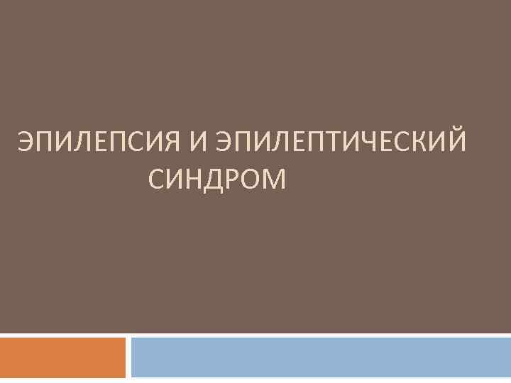 ЭПИЛЕПСИЯ И ЭПИЛЕПТИЧЕСКИЙ СИНДРОМ 