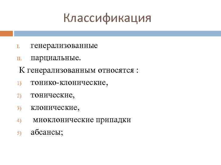 Классификация генерализованные II. парциальные. К генерализованным относятся : 1) тонико-клонические, 2) тонические, 3) клонические,