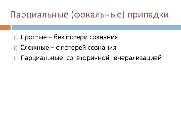 Парциальные (фокальные) припадки Простые – без потери сознания Сложные – с потерей сознания Парциальные