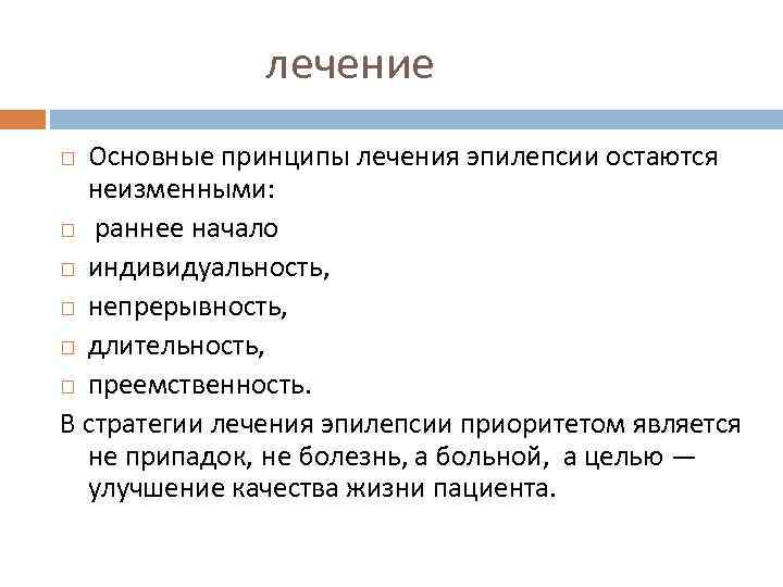 лечение Основные принципы лечения эпилепсии остаются неизменными: раннее начало индивидуальность, непрерывность, длительность, преемственность. В