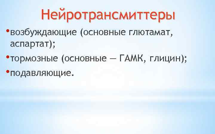 Нейротрансмиттеры • возбуждающие (основные глютамат, аспартат); • тормозные (основные — ГАМК, глицин); • подавляющие.