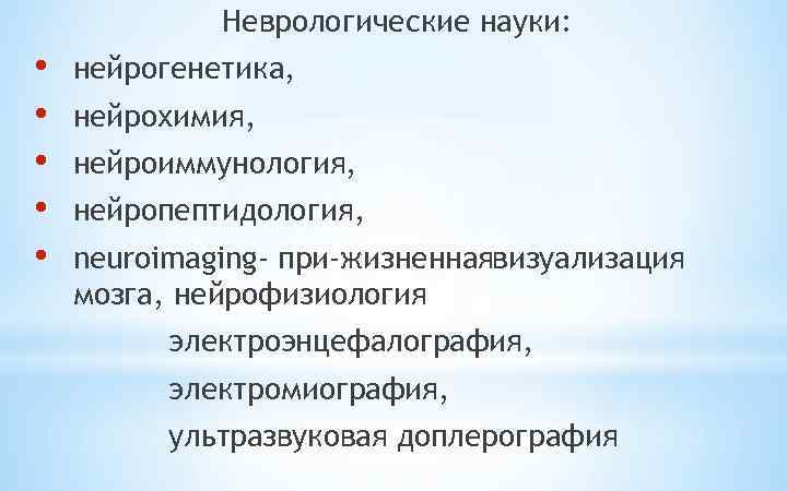 Неврологические науки: • • • нейрогенетика, нейрохимия, нейроиммунология, нейропептидология, neuroimaging- при жизненнаявизуализация мозга, нейрофизиология