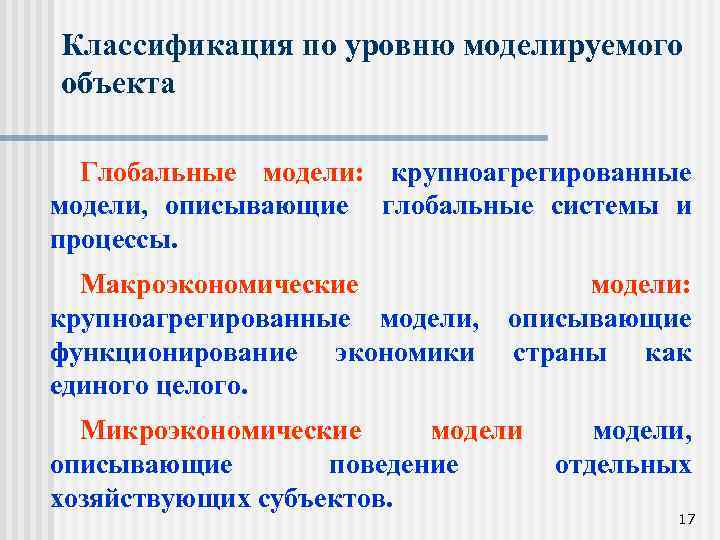 Классификация по уровню моделируемого объекта Глобальные модели: крупноагрегированные модели, описывающие глобальные системы и процессы.