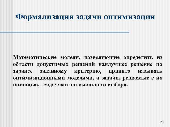 Формализация задачи оптимизации Математические модели, позволяющие определить из области допустимых решений наилучшее решение по