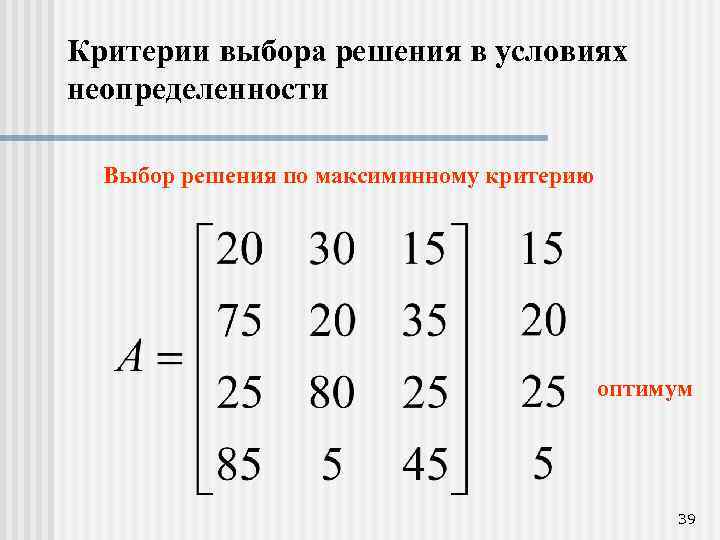 Критерии выбора решения в условиях неопределенности Выбор решения по максиминному критерию оптимум 39 