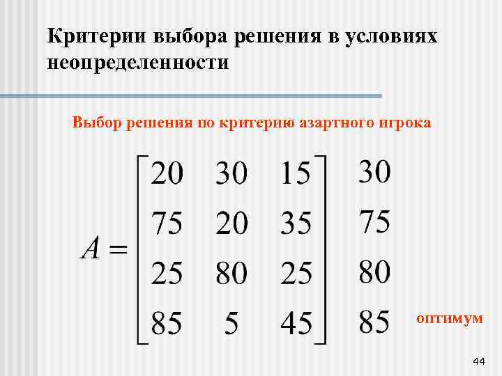 Критерии выбора решения в условиях неопределенности Выбор решения по критерию азартного игрока оптимум 44