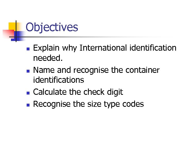 Objectives n n Explain why International identification needed. Name and recognise the container identifications