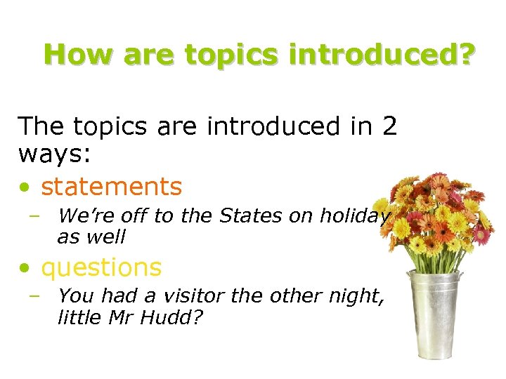 How are topics introduced? The topics are introduced in 2 ways: • statements –