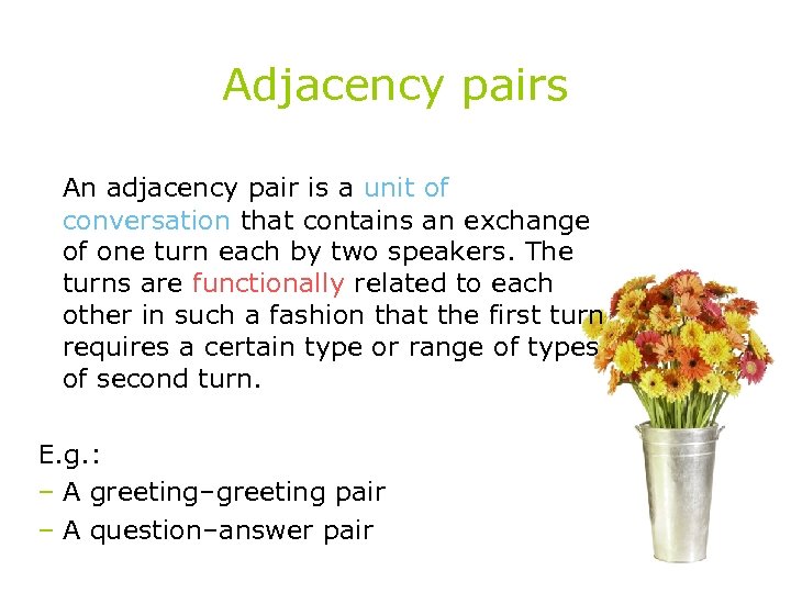 Adjacency pairs An adjacency pair is a unit of conversation that contains an exchange