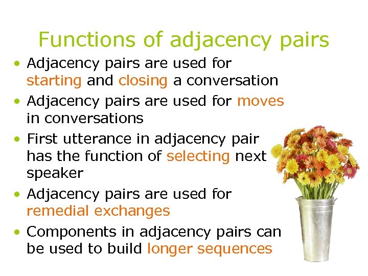 Functions of adjacency pairs • Adjacency pairs are used for starting and closing a