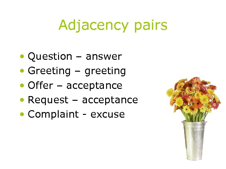 Adjacency pairs • Question – answer • Greeting – greeting • Offer – acceptance