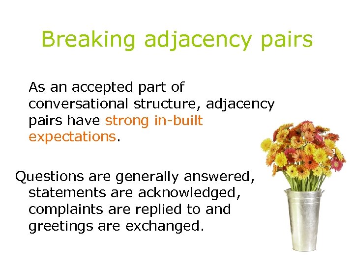 Breaking adjacency pairs As an accepted part of conversational structure, adjacency pairs have strong