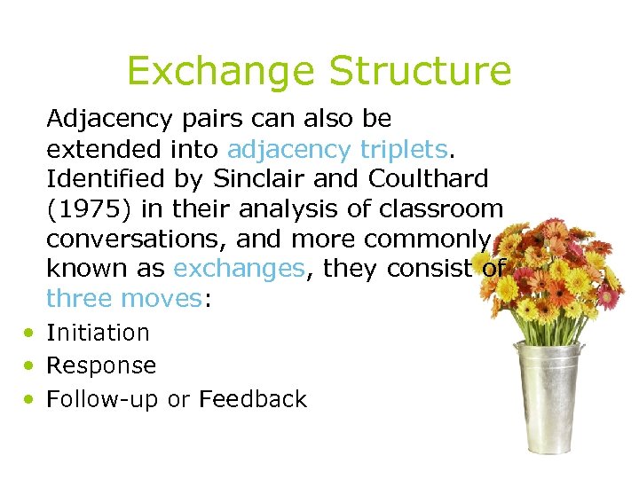 Exchange Structure Adjacency pairs can also be extended into adjacency triplets. Identified by Sinclair