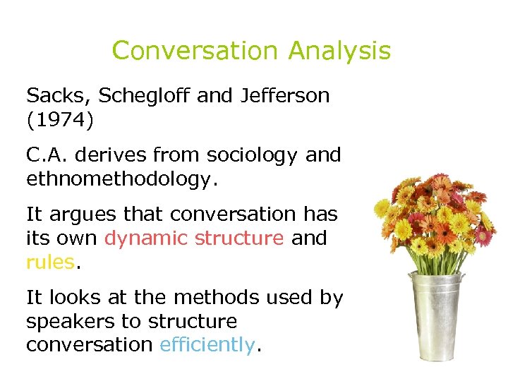 Conversation Analysis Sacks, Schegloff and Jefferson (1974) C. A. derives from sociology and ethnomethodology.