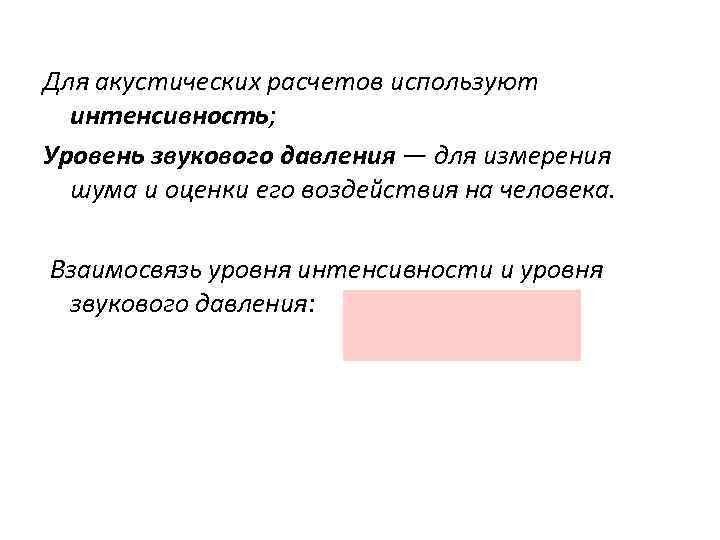 Для акустических расчетов используют интенсивность; Уровень звукового давления — для измерения шума и оценки