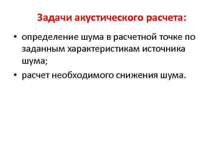 Задачи акустического расчета: • определение шума в расчетной точке по заданным характеристикам источника шума;