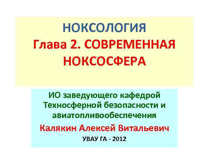 НОКСОЛОГИЯ Глава 2. СОВРЕМЕННАЯ НОКСОСФЕРА ИО заведующего кафедрой Техносферной безопасности и авиатопливообеспечения Калякин Алексей