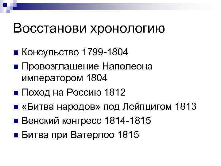 Восстанови хронологию Консульство 1799 -1804 n Провозглашение Наполеона императором 1804 n Поход на Россию