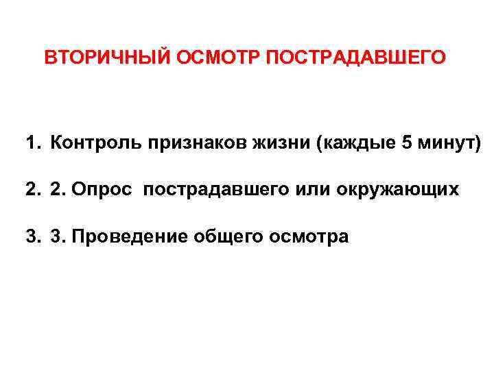 ВТОРИЧНЫЙ ОСМОТР ПОСТРАДАВШЕГО 1. Контроль признаков жизни (каждые 5 минут) 2. 2. Опрос пострадавшего