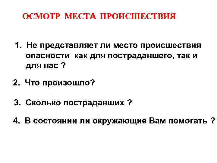 ОСМОТР МЕСТА ПРОИСШЕСТВИЯ 1. Не представляет ли место происшествия опасности как для пострадавшего, так