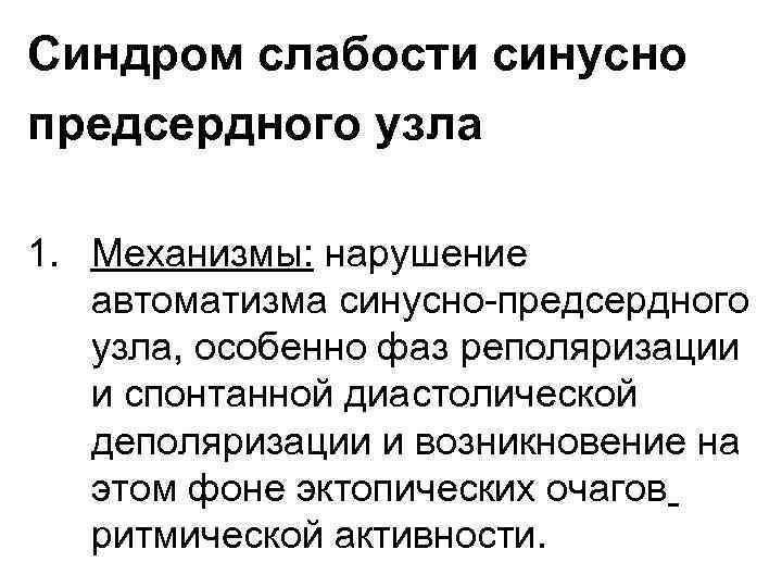 Синдром слабости синусно предсердного узла 1. Механизмы: нарушение автоматизма синусно-предсердного узла, особенно фаз реполяризации