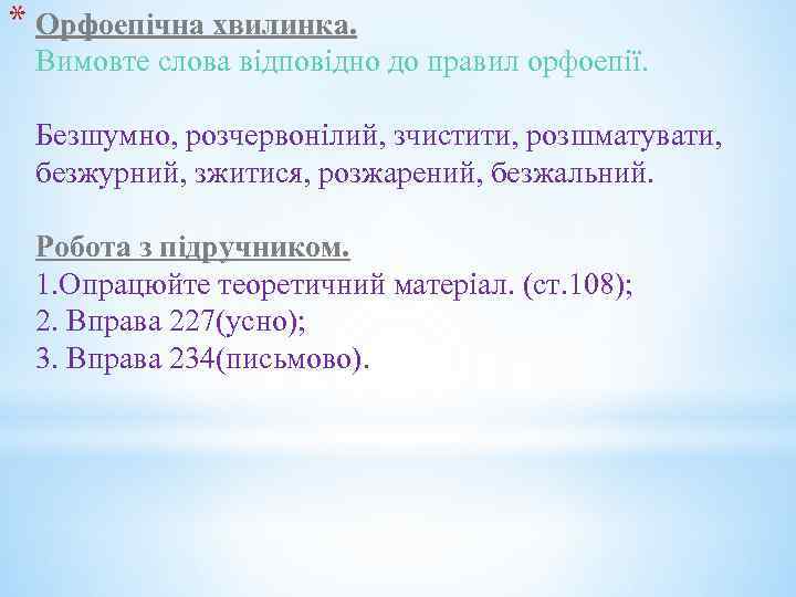 * Орфоепічна хвилинка. Вимовте слова відповідно до правил орфоепії. Безшумно, розчервонілий, зчистити, розшматувати, безжурний,