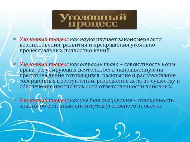 Уголовный процесс как наука изучает закономерности Уголовный процесс возникновения, развития и прекращения уголовнопроцессуальных правоотношений.