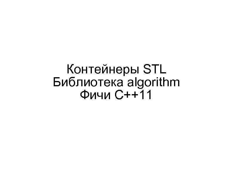 Контейнеры STL Библиотека algorithm Фичи C++11 