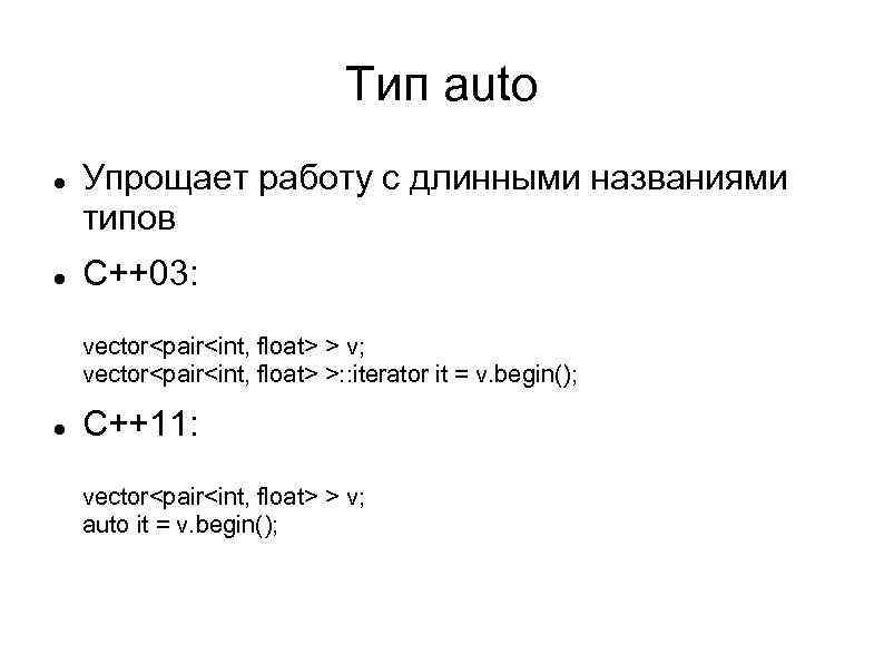 Тип auto Упрощает работу с длинными названиями типов С++03: vector<pair<int, float> > v; vector<pair<int,