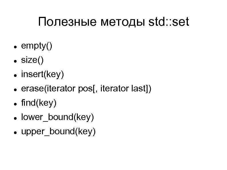 Полезные методы std: : set empty() size() insert(key) erase(iterator pos[, iterator last]) find(key) lower_bound(key)