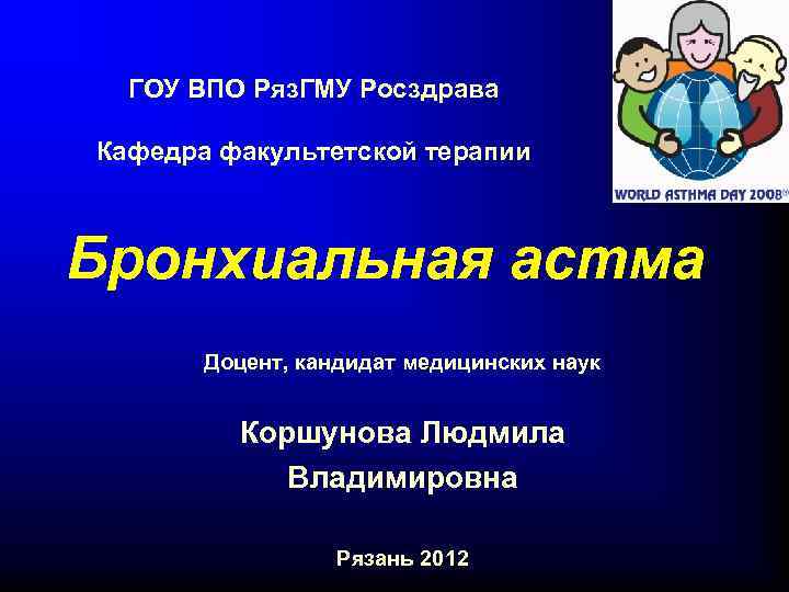 ГОУ ВПО Ряз. ГМУ Росздрава Кафедра факультетской терапии Бронхиальная астма Доцент, кандидат медицинских наук