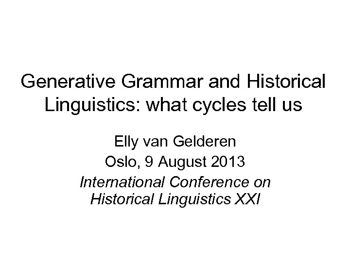 Generative Grammar and Historical Linguistics: what cycles tell us Elly van Gelderen Oslo, 9