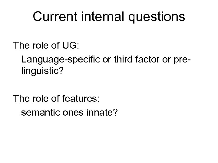 Current internal questions The role of UG: Language-specific or third factor or prelinguistic? The