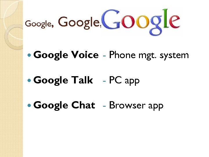 Google, Google Voice - Phone mgt. system Google Talk - PC app Google Chat