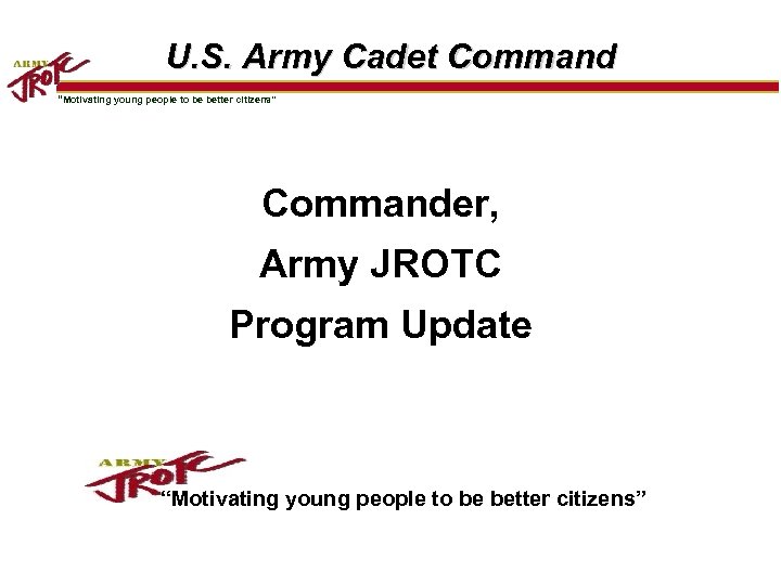 U. S. Army Cadet Command “Motivating young people to be better citizens” Commander, Army