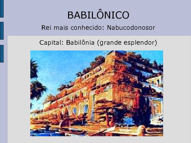 BABILÔNICO Rei mais conhecido: Nabucodonosor Capital: Babilônia (grande esplendor) 